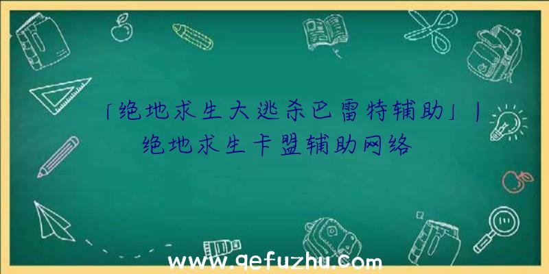 「绝地求生大逃杀巴雷特辅助」|绝地求生卡盟辅助网络